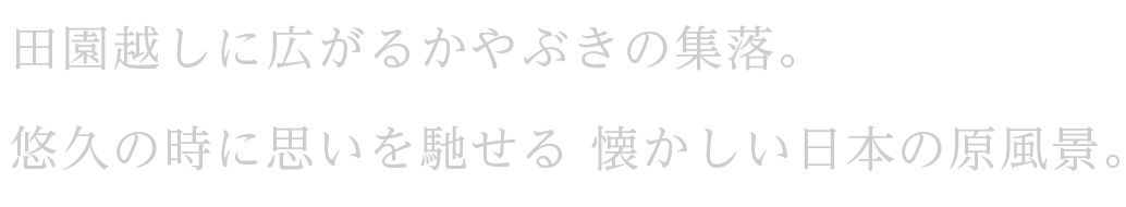 田園越しに広がるかやぶきの集落。悠久の時に思いを馳せる懐かしい日本の原風景。
